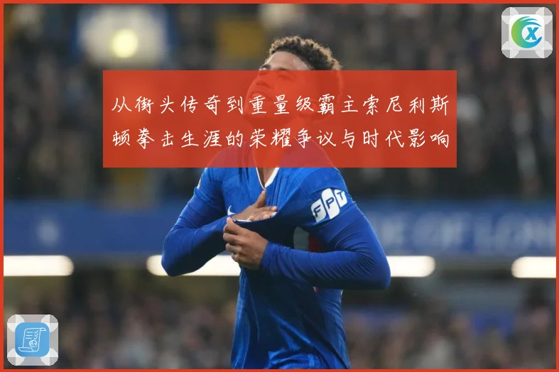 从街头传奇到重量级霸主索尼利斯顿拳击生涯的荣耀争议与时代影响探析