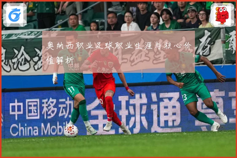 奥纳西职业足球职业生涯与核心价值解析