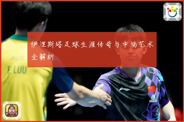 伊涅斯塔足球生涯传奇与中场艺术全解析