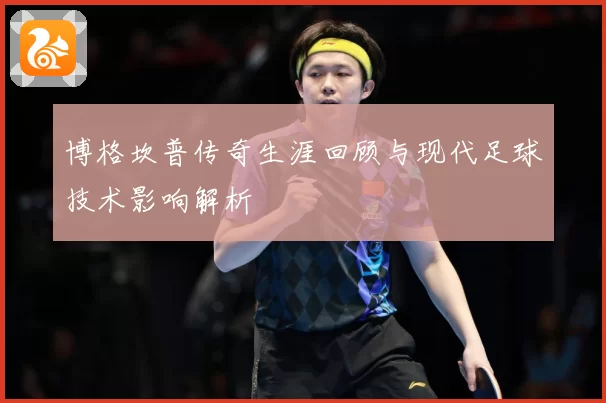 博格坎普传奇生涯回顾与现代足球技术影响解析