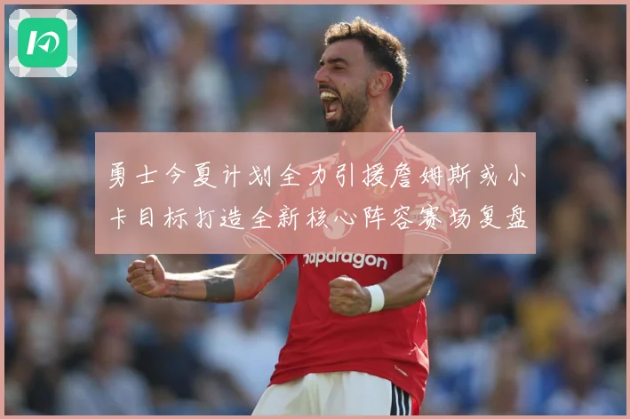 勇士今夏计划全力引援詹姆斯或小卡目标打造全新核心阵容赛场复盘