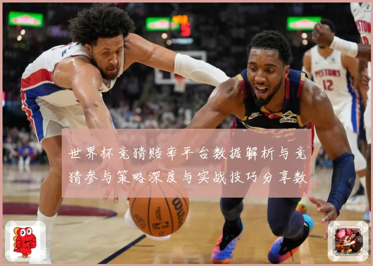 世界杯竞猜赔率平台数据解析与竞猜参与策略深度与实战技巧分享数据研判