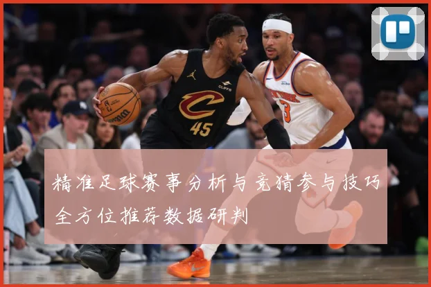 精准足球赛事分析与竞猜参与技巧全方位推荐数据研判