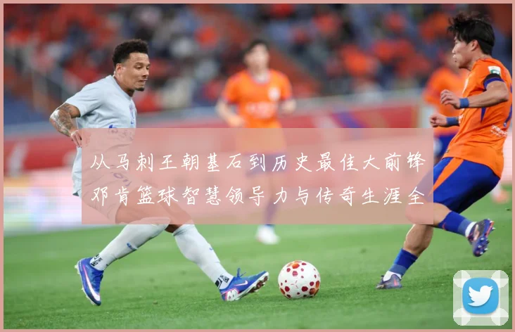从马刺王朝基石到历史最佳大前锋邓肯篮球智慧领导力与传奇生涯全解析