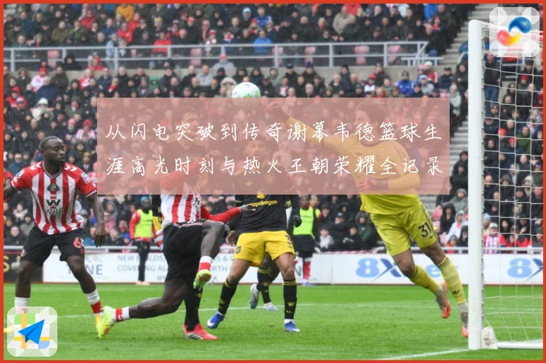 从闪电突破到传奇谢幕韦德篮球生涯高光时刻与热火王朝荣耀全记录