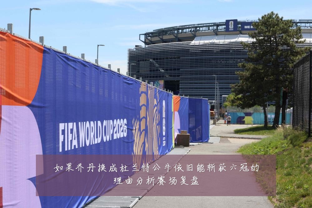 如果乔丹换成杜兰特公牛依旧能斩获六冠的理由分析赛场复盘