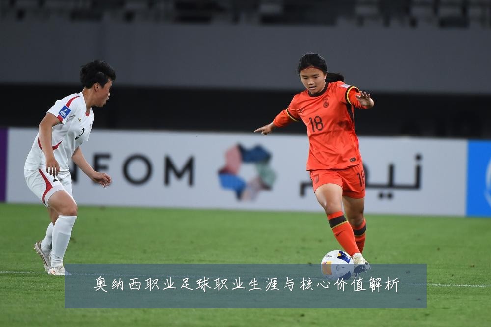 奥纳西职业足球职业生涯与核心价值解析