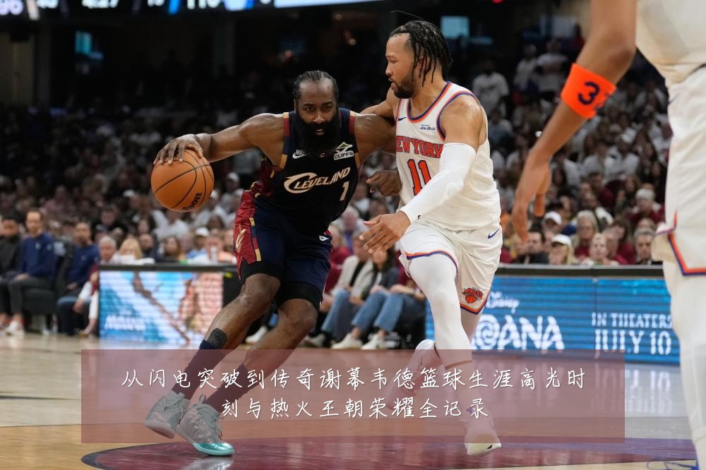 从闪电突破到传奇谢幕韦德篮球生涯高光时刻与热火王朝荣耀全记录
