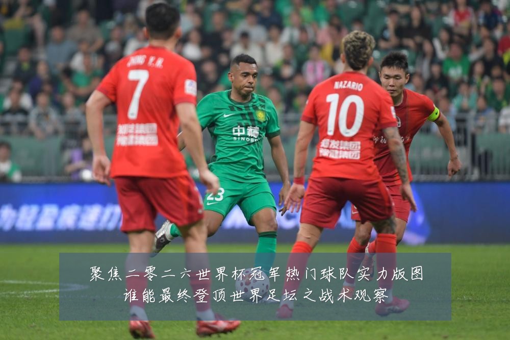 聚焦二零二六世界杯冠军热门球队实力版图谁能最终登顶世界足坛之战术观察