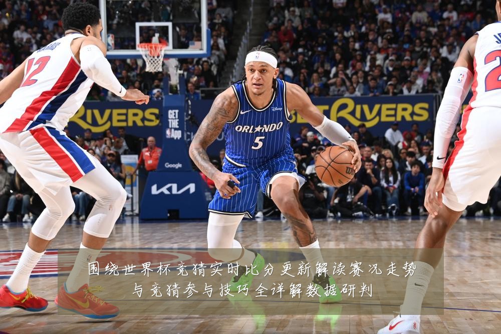 围绕世界杯竞猜实时比分更新解读赛况走势与竞猜参与技巧全详解数据研判
