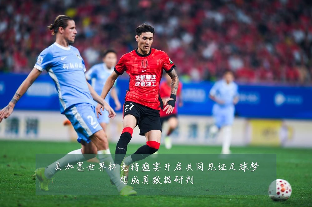 美加墨世界杯竞猜盛宴开启共同见证足球梦想成真数据研判