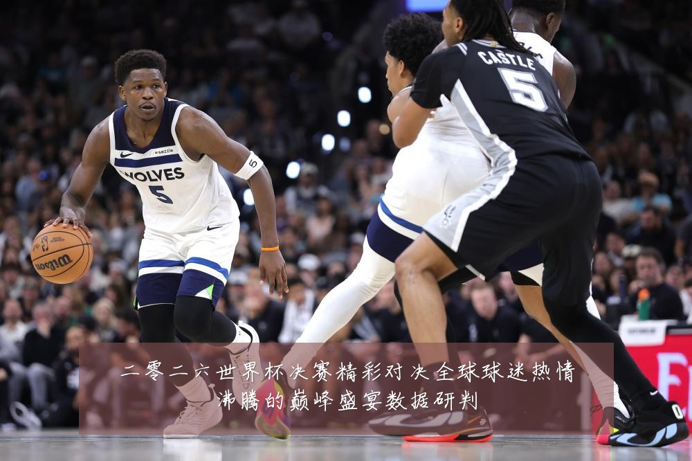 二零二六世界杯决赛精彩对决全球球迷热情沸腾的巅峰盛宴数据研判