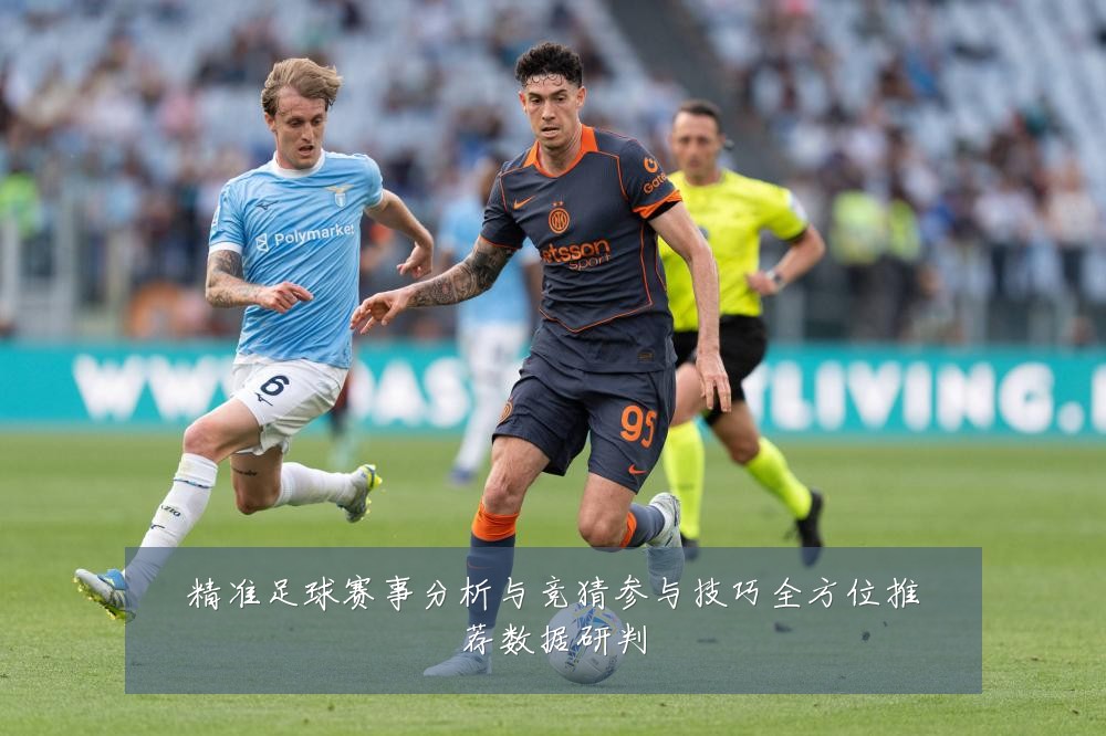 精准足球赛事分析与竞猜参与技巧全方位推荐数据研判
